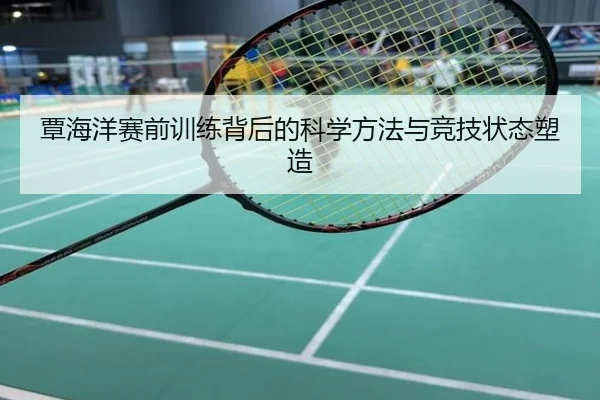 覃海洋赛前训练背后的科学方法与竞技状态塑造