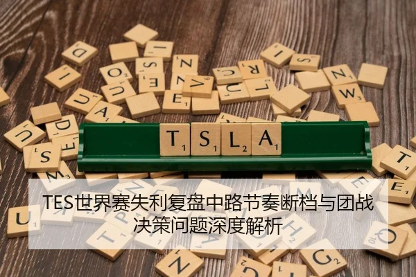 TES世界赛失利复盘中路节奏断档与团战决策问题深度解析
